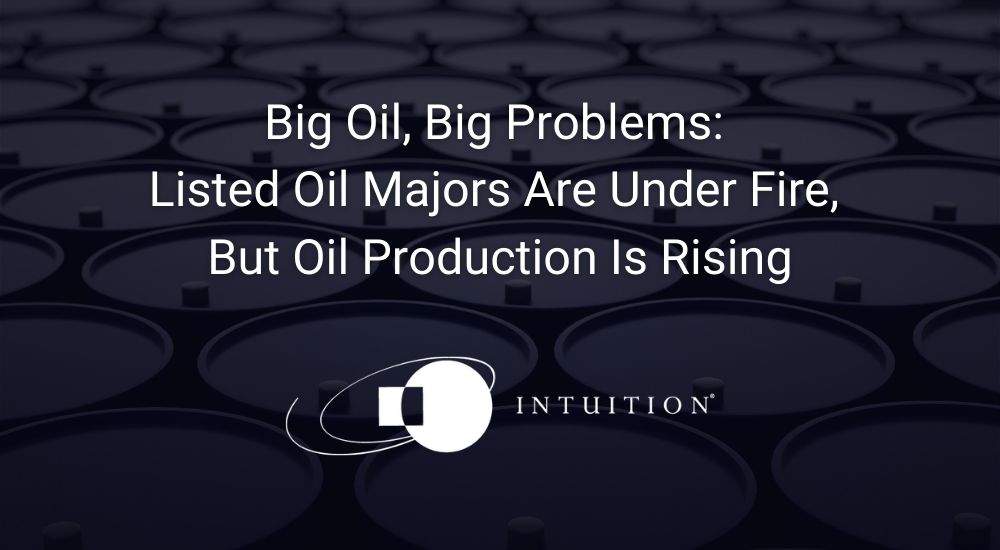 Big Oil, Big Problems Listed Oil Majors Are Under Fire, But Oil Production Is Rising