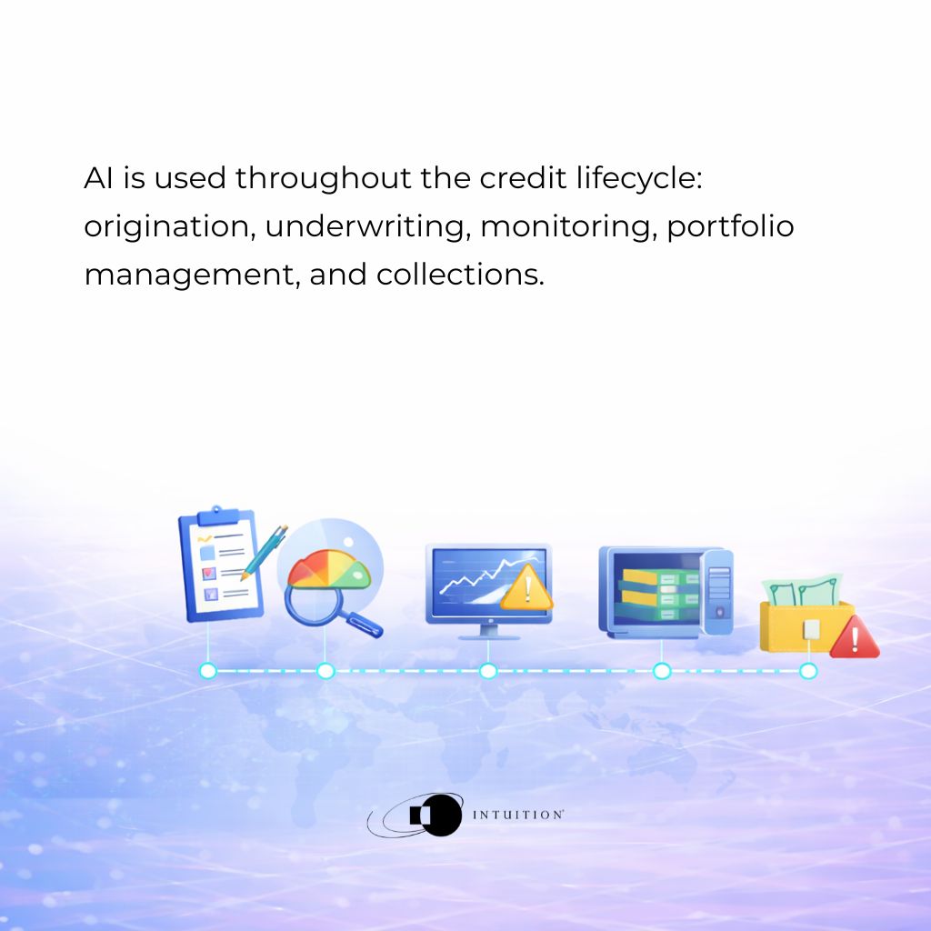 AI is used throughout the credit lifecycle origination, underwriting, monitoring, portfolio management, and collections. AI is used throughout the credit lifecycle origination, underwriting, monitoring, portfolio management, and collections.